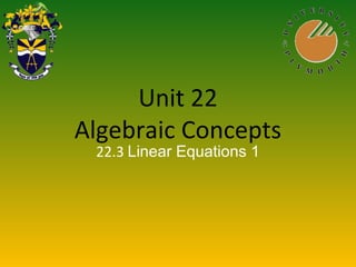 Unit 22
Algebraic Concepts
22.3 Linear Equations 1
 