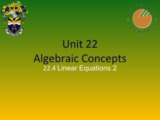 Unit 22
Algebraic Concepts
22.4 Linear Equations 2
 