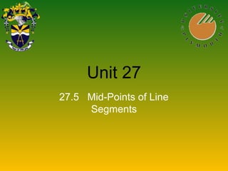 Unit 27
27.5 Mid-Points of Line
Segments
 