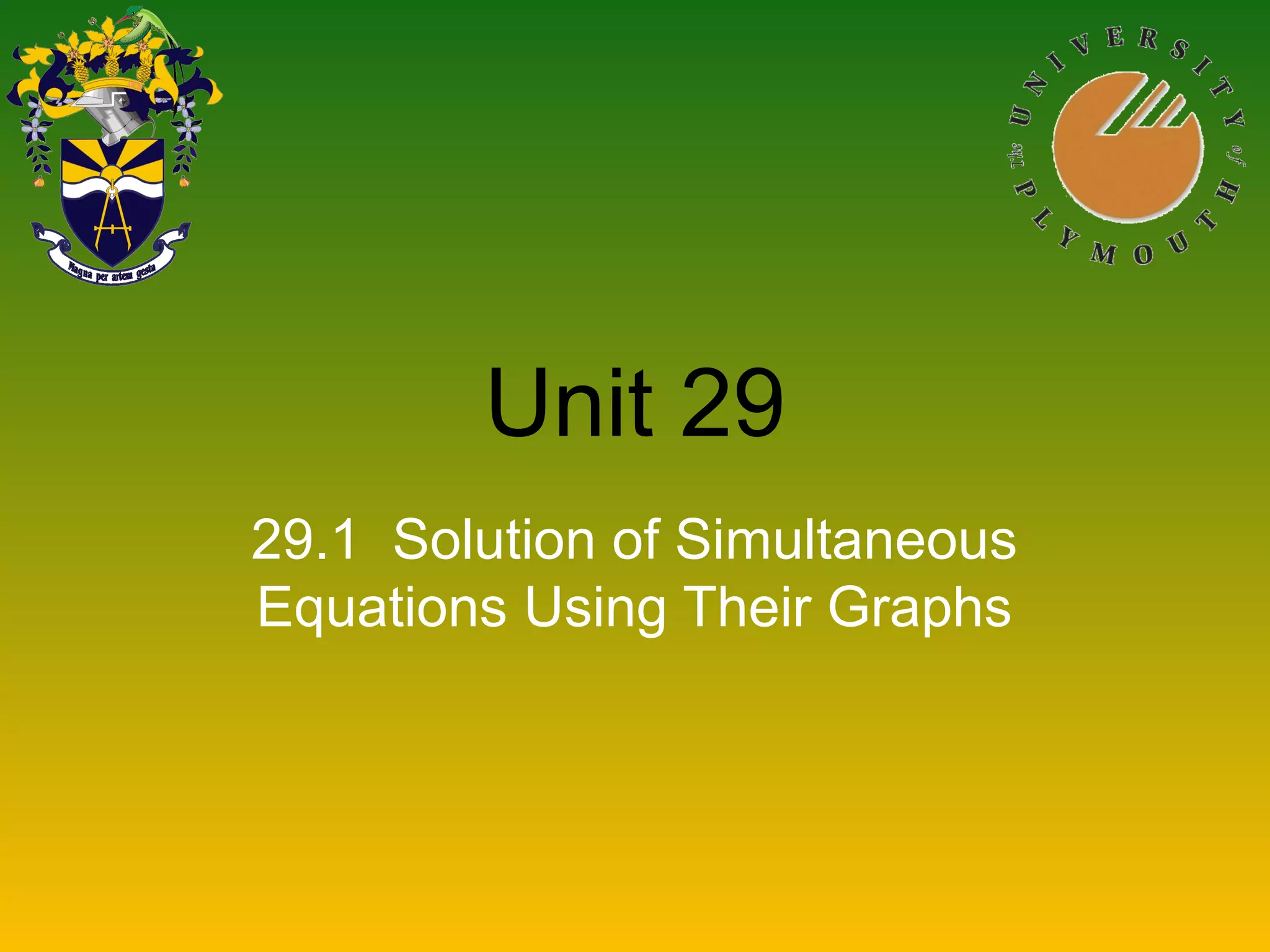 Unit 29
29.1 Solution of Simultaneous
Equations Using Their Graphs
 