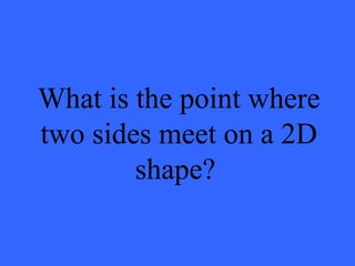 What is the point where
two sides meet on a 2D
shape?
 
