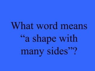 What word means
“a shape with
many sides”?
 