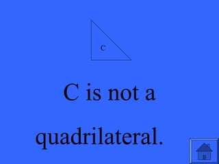 C is not a
quadrilateral.
C
 