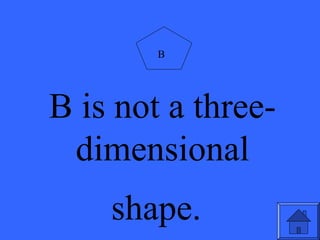 B is not a three-
dimensional
shape.
B
 