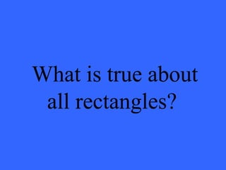 What is true about
all rectangles?
 