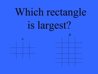 Which rectangle
is largest?
A
B
 