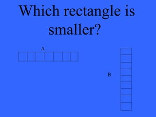 Which rectangle is
smaller?
A
B
 