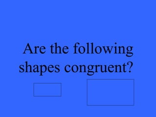 Are the following
shapes congruent?
 
