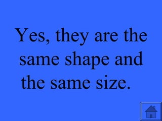 Yes, they are the
same shape and
the same size.
 