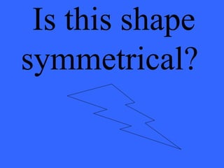 Is this shape
symmetrical?
 