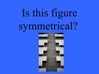 Is this figure
symmetrical?
 