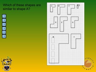 Which of these shapes are
similar to shape A?
C
D
E
G
H
I
?
?
?
?
?
?
 