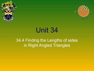 Unit 34
34.4 Finding the Lengths of sides
in Right Angled Triangles
 