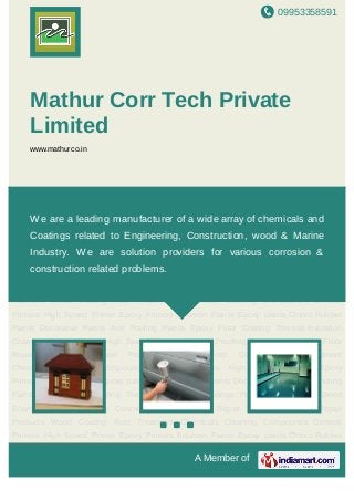 09953358591
A Member of
Mathur Corr Tech Private
Limited
www.mathurco.in
Primers High Speed Primer High Speed Enamels Bitumen Paints Epoxy Epoxy paints Epoxy
Floor Coating Polyurethanes Chloro Rubber Paints Decorative Paints Water Proofing Concrete
Additives Floor Repair Mortars Concrete Repair Products Anti Fouling Paints Wood Coating Rust
Treatment Chemicals Cleaning Compounds Thermal Insulation Coatings Primers High Speed
Primer High Speed Enamels Bitumen Paints Epoxy Epoxy paints Epoxy Floor
Coating Polyurethanes Chloro Rubber Paints Decorative Paints Water Proofing Concrete
Additives Floor Repair Mortars Concrete Repair Products Anti Fouling Paints Wood Coating Rust
Treatment Chemicals Cleaning Compounds Thermal Insulation Coatings Primers High Speed
Primer High Speed Enamels Bitumen Paints Epoxy Epoxy paints Epoxy Floor
Coating Polyurethanes Chloro Rubber Paints Decorative Paints Water Proofing Concrete
Additives Floor Repair Mortars Concrete Repair Products Anti Fouling Paints Wood Coating Rust
Treatment Chemicals Cleaning Compounds Thermal Insulation Coatings Primers High Speed
Primer High Speed Enamels Bitumen Paints Epoxy Epoxy paints Epoxy Floor
Coating Polyurethanes Chloro Rubber Paints Decorative Paints Water Proofing Concrete
Additives Floor Repair Mortars Concrete Repair Products Anti Fouling Paints Wood Coating Rust
Treatment Chemicals Cleaning Compounds Thermal Insulation Coatings Primers High Speed
Primer High Speed Enamels Bitumen Paints Epoxy Epoxy paints Epoxy Floor
Coating Polyurethanes Chloro Rubber Paints Decorative Paints Water Proofing Concrete
Additives Floor Repair Mortars Concrete Repair Products Anti Fouling Paints Wood Coating Rust
We are a leading manufacturer of a wide array of chemicals and
Coatings related to Engineering, Construction, wood & Marine
Industry. We are solution providers for various corrosion & construction
related problems.
 