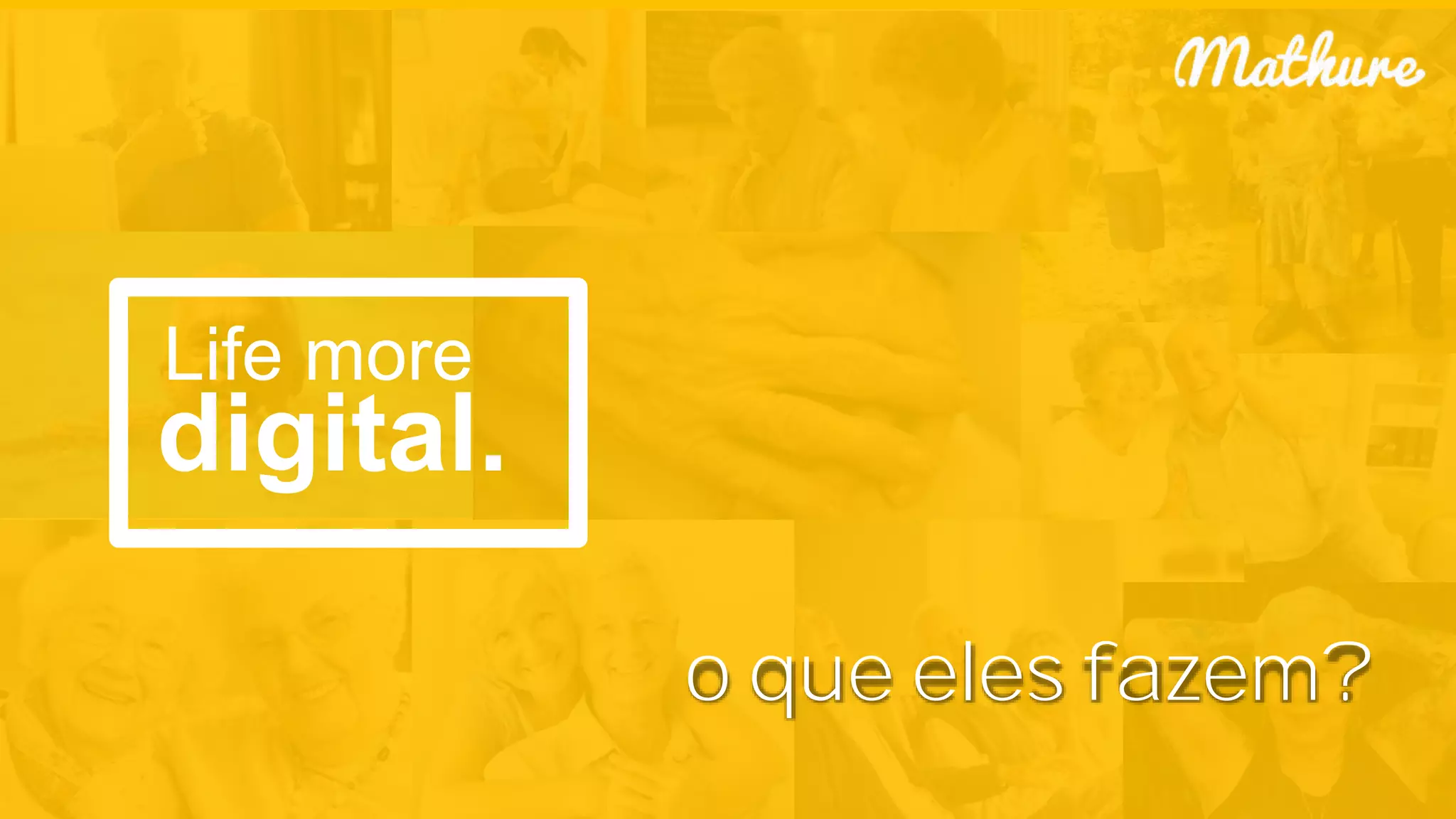 o que eles fazem?
Life more
digital.
 