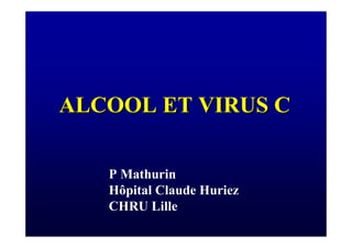 ALCOOL ET VIRUS C

   P Mathurin
   Hôpital Claude Huriez
   CHRU Lille
 