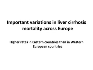 Important variations iinn lliivveerr cciirrrrhhoossiiss 
mmoorrttaalliittyy aaccrroossss EEuurrooppee 
HHiigghheerr rraatt...