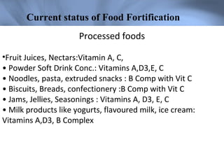 Current status of Food Fortification
                      Processed foods

•Fruit Juices, Nectars:Vitamin A, C,
• Powder ...
