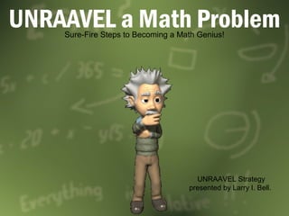 UNRAAVEL a Math Problem
Sure-Fire Steps to Becoming a Math Genius!

UNRAAVEL Strategy
presented by Larry I. Bell.

 