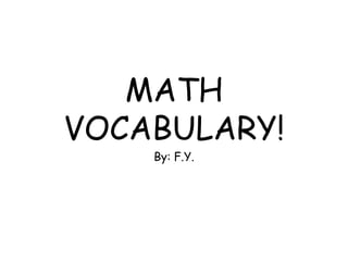 MATH VOCABULARY! By: F.Y. 