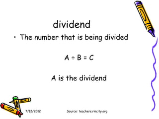 dividend
• The number that is being divided

                   A÷B=C

               A is the dividend



   7/12/2012       Source: teachers.rmcity.org
 
