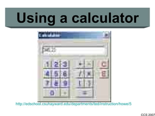 Using a calculator http://edschool.csuhayward.edu/departments/ted/instruction/howe/5350/1-calculatorRiddles.html 