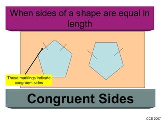 When sides of a shape are equal in length Congruent Sides These markings indicate congruent sides 