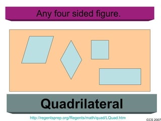 Any four sided figure.  Quadrilateral http://regentsprep.org/Regents/math/quad/LQuad.htm 