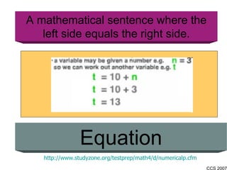 A mathematical sentence where the left side equals the right side. Equation http://www.studyzone.org/testprep/math4/d/numericalp.cfm 