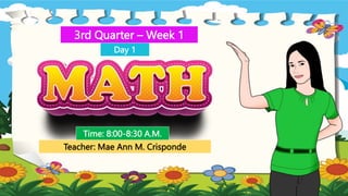 3rd Quarter – Week 1
Time: 8:00-8:30 A.M.
Teacher: Mae Ann M. Crisponde
Day 1
 