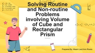 Solving Routine
and Non-routine
Problems
involving Volume
of Cube and
Rectangular
Prism
Prepared By: Maam Liezl Ann Rivera
 