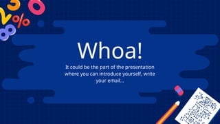Whoa!
It could be the part of the presentation
where you can introduce yourself, write
your email...
 