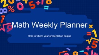 Math Weekly Planner
Here is where your presentation begins
 