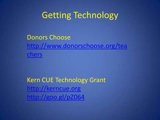 Getting Technology

Donors Choose
http://www.donorschoose.org/tea
chers


Kern CUE Technology Grant
http://kerncue.org
http://goo.gl/pZ064
 