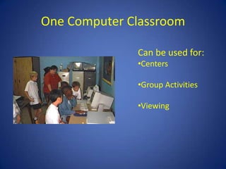 One Computer Classroom

              Can be used for:
              •Centers

              •Group Activities

              •Viewing
 