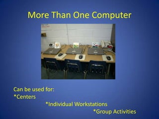 More Than One Computer




Can be used for:
*Centers
            *Individual Workstations
                              *Group Activities
 