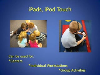 iPads, iPod Touch




Can be used for:
*Centers
            *Individual Workstations
                              *Group Activities
 