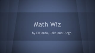 Math Wiz
by Eduardo, Jake and Diego
 