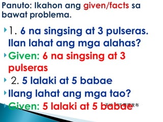 无忧 PPT 整理发布
1. 6 na singsing at 3 pulseras.
Ilan lahat ang mga alahas?
Given: 6 na singsing at 3
pulseras
 2. 5 lalaki at 5 babae
Ilang lahat ang mga tao?
Given: 5 lalaki at 5 babae
 