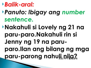 无忧 PPT 整理发布
Balik-aral:
Panuto: Ibigay ang number
sentence.
Nakahuli si Lovely ng 21 na
paru-paro.Nakahuli rin si
Jenny ng 19 na paru-
paro.Ilan ang bilang ng mga
paru-parong nahuli nila?
 