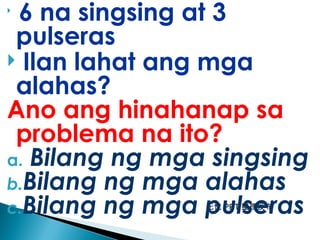 无忧 PPT 整理发布

6 na singsing at 3
pulseras
 Ilan lahat ang mga
alahas?
Ano ang hinahanap sa
problema na ito?
a. Bilang ng mga singsing
b.Bilang ng mga alahas
c.Bilang ng mga pulseras
 