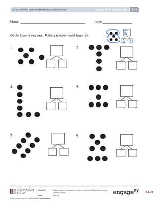 Ñ Ò Ó Ó Ô Õ Ö × Ø Ù Ú Û Ü Ý Ú Þ Ü ß à Ù á Þ Ù â â Ù â Ý ß á Þ Ù ã Û ä Ý å Ú ã ä Ù â æ Ü Ý ç ä è ß ã Ú à ä Ü Ý Û ß Û ä Ý è
Ý ß á Þ Ù ã Þ Ü Ý â Û é
ê ë ì Ò × í î ï î ð ñ
ò ó ô ó õ õ
ö ÷ ø ù ÷ ú û ü ü û ý ú û þ ÿ  ý      þ    þ ÿ ÿ þ ÿ             
               !
 # $ %  ' '   %  ( ) ' * + , ) ' * + - % $ % . ( ( - % . / . ' 0 1 2
Name Date
Circle 2 parts you see. Make a number bond to match.
1. 2.
3. 4.
5. 6.
 