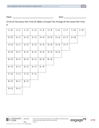 Û Ü Ý Ý Þ ß à á â ã ä ä å æ ä ç è é ê ë è å ì í î ì ä æ î ï ç í ð ï í ç ì ä é ï ñ ì è ê ê ò ï ò ä é ð ñ è ç ï ó ô õ ä ä å ò é ö
æ ä ç è é ê ð ä õ ä ç ò é ö ÷ ç ä ó õ ì ë î ø ò ï ñ ï ñ ì î è ë ì ï ä ï è õ ù
ú û ü Ü â ý þ ÿ þ 
     C
                                !    # $   %
 ' ( ( ) * + , D E F 3 G F H I ' 3
4 5 6 7 8 9 9 8 4 7 8 : ; 9  =  ; 9  = ? 7 6 7 @ : : ? 7 @ A @ 9 B
Name Date
Circle all the boxes that total 10. Make a straight line through all the boxes that total
8.
1 + 0 1 + 1 1 + 2 1 + 3 1 + 4 1 + 5 1 + 6 1 + 7 1 + 8 1 + 9
2 + 0 2 + 1 2 + 2 2 + 3 2 + 4 2 + 5 2 + 6 2 + 7 2 + 8
3 + 0 3 + 1 3 + 2 3 + 3 3 + 4 3 + 5 3 + 6 3 + 7
4 + 0 4 + 1 4 + 2 4 + 3 4 + 4 4 + 5 4 + 6
5 + 0 5 + 1 5 + 2 5 + 3 5 + 4 5 + 5
6 + 0 6 + 1 6 + 2 6 + 3 6 + 4
7 + 0 7 + 1 7 + 2 7 + 3
8 + 0 8 + 1 8 + 2
9 + 0 9 + 1
 