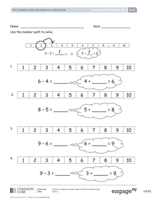 Ó Ô Õ Õ Ö × Ø Ù Ú Û Ü Ý Þ ß Ü Þ Ý à á Þ â ß ã ä Þ Ý å æ ä ç è é ß ã ß Ü ê á Þ ë é Þ Ý Þ ì Þ Ü í Þ è é ç ß î
ï ð ñ Ô Ú ò ó ô ó õ ö ÷ ø ù ø ú ÷
ü ý þ ÿ ý                                      
      ! ;   = #  (   +
, - . / 0 1 1 0 , / 0 2 3 1 4 5 6 3 1 4 5 7 / . / 8 2 2 7 / 8 9 8 1 :
Name Date
Use the number path to solve.
1.
6 – 4 = _____ 4 + _____ = 6
2.
8 – 5 = _____ 5 + _____ = 8
3.
9 – 6 = _____ 6 + _____ = 9
4.
9 – 3 = _____ 3 + _____ = 9
1 2 3 4 5 6 7 8 9 10
1 2 3 4 5 6 7 8 9 10
1 2 3 4 5 6 7 8 9 10
1 2 3 4 5 6 7 8 9 10
1 2 3 4 5 6 7 8 9 10
1 1
_ 6
6
6
4 + _____ = 6
8
_ 8
5 + _____ = 8
9
6 + _____ = 9
_ 9
9
9
3 + _____ = 9
3 – 2 = _____ 2 + ___ = 3
 