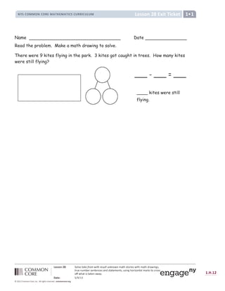  ž Ÿ Ÿ ¡ ¢ £ ¤ ¥ ¦ § ¨ © ª « ¬ ­ ® ¯ ° ± ² ³ ª ´ ¯ ­ µ ¶ · ª ¶ ¸ ¬ ¸ ° ² ¸ ¹ º » ¼ ½ » ¦ ¾ ¿ © ½ À ¿ » ¼ ¹ º » ¼ Á ¾ º À ¿ Â Ã ½ Ä
» ¾ Å © Â Å ¹ Æ © ¾ ½ © Â » © Â Ç © ½ º Â Á ½ » º » © ¹ © Â » ½ Ä Å ½ ¿ Â Ã ¼ ¦ ¾ ¿ È ¦ Â » º § ¹ º ¾ É ½ » ¦ Ç ¾ ¦ ½ ½
¦ Ê Ê À ¼ º » ¿ ½ » º É © Â º À º Ë Ì
Í Î Ï ž ¤ Ð Ñ Ò Ñ Ó Ô
Õ Ö × Ö Õ 
Ù Ú Û Ü Ú Ý Þ ß ß Þ à Ý Þ á â ã ä à å æ ç è è á é ê ë ì í á â í â á î â ï æ ð ñ ò ò ñ ó ð ñ ô õ ö ñ ô ÷
ø ù ú ú û x ü ý   w y  w  ù y
z { | } ~   ~ z } ~ €   ‚ ƒ „   ‚ ƒ } | } † € € } † ‡ †  ˆ
Name Date
Read the problem. Make a math drawing to solve.
There were 9 kites flying in the park. 3 kites got caught in trees. How many kites
were still flying?
___ - ___ = ___
____ kites were still
flying.
 