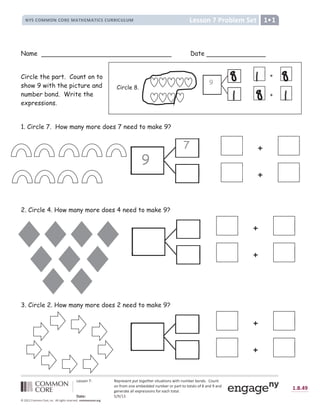 Ê
Á É É Ë Ç Ì Í Î Á Å Ï Á É Á Ç Ð Ñ Ò Ó Ó Ô Õ Ö Ó × Á Ï É Æ Ð Ø Ù Ð Æ Ë Ç É Ú Æ Ð Û Ç Ø Ü Ý Á Ï Ý Ë Ç Þ É ß à Ë Ø Ç Ð
Ë Ç á Ï Ë Ü Ë Ç Á Á Ü Ý Á Þ Þ Á Þ Ç Ø Ü Ý Á Ï Ë Ï Å Ù Ï Ð Ð Ë Ð Ë Ð Ù Â É Ë á â Ù Ç Þ
~
Ù Ç Þ
ã
Á Ç Á Ï Ù Ð Á Ù Â Â Á ä Å Ï Á É É Æ Ë Ç É á Ë Ï Á Ù å Û Ð Ë Ð Ù Â ß
æ ç è é ê | } ~ }  €
 ‚ ƒ ‚ „ ì
† ‡ ˆ ‰ ‡ Š ‹ Œ Œ ‹  Š ‹ Ž   ‘  ’ “ ” • • Ž – — ˜ ™ š Ž  š  Ž ›  œ “  ž Ÿ Ÿ ž  ž ¡ ¢ £ ž ¡ ¤
¥ ¦ § § ¨ © ª í ­ ¨ î ï ¦ ð « ¦ ¯
° ± ² ³ ´ µ µ ´ ° ³ ´ ¶ · µ ¸ ¹ º · µ ¸ ¹ » ³ ² ³ ¼ ¶ ¶ » ³ ¼ ½ ¼ µ ¾
+
+
+
+
+
+
Name Date
Circle the part. Count on to
show 9 with the picture and
number bond. Write the
expressions.
1. Circle 7. How many more does 7 need to make 9?
2. Circle 4. How many more does 4 need to make 9?
3. Circle 2. How many more does 2 need to make 9?
9
7
9
+
+
Circle 8.
 