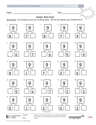 !    # $ %            !  '    
#     ' ! (    )     !     '            *      !     +      $ % ,
- . / 0  1 2 3 2 $ 4 5 6 7 6 8 9
: ;  = ;  ? @ @ ? A  ? B C D E A F G H I I B J K L M N B C N C B O C P G Q R S S R T Q R U V W R U X
Y Z [ [  ] ^ _ ` a b ] c
Y Z [ [  ] ^ _ ` a b ]
d e f g h i i h d g h j k i l m n k i l m o g f g p j j o g p q p i r
Name Date
Number Bond Dash!
Directions: Do as many as you can in 90 seconds. Write the amount you finished here:
1. 2. 3. 4. 5.
6. 7. 8. 9. 10.
11. 12. 13. 14. 15.
16. 17. 18. 19. 20.
21. 22. 23. 24. 25.
9
8
2.
9
7
9
8
4.
9
7
5.
9
9
6.
9
6
7.
9
7
8.
9
6
9.
9
5
10.
9
4
11.
9
8
12.
9
1
13.
9
7
14.
9
2
15.
9
6
16.
9
5
17.
9
6
18.
9
7
19.
9
2
20.
9
3
21.
9
5
22.
9
1
23.
9
2
24.
9
0
25.
9
2
s t
   u v  !  w 
 