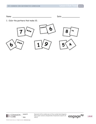 x œ y y z { |  ž Ÿ ¡ Ÿ ¢ Ÿ £ ¤ ¥ ¦ ¦ ¤ § Ÿ £ ¨ © ª Ÿ ¡ ¥ « ¡ ¢ ¬ ­ ® ¯ ¥ ¢ £ ¨ © ª Ÿ ¡ ª ¬ £ ° ° « ¥ } ¡ ¥ © ¢
­ ¡ ¬ © ¥ } « ± Ÿ £ ¢ ² Ÿ £ ¥ ¡ « ¬ ¥ £ ° } Ÿ £ Ÿ ¡ ¥ ¤ Ÿ ¥ ¦ ¦ Ÿ ³ ¡ Ÿ ¢ ¢ « ¬ £ ¢ Ÿ ´ ¨ ¥ ¦ ¤ ¬ ® ¯ µ
¶ · ¸ œ  ¹ º » º ® ¼ ½ ¾ ¿ ¾ ~ Ù
À Á Â Ã Á Ä Å Æ Æ Å Ç Ä Å È É Ê Ë Ç Ì Í  Î Î È Ï ‚ ƒ Ð Ñ È É Ñ É È Ò É „ Í Ó Ô Ô Õ Ó Ö × Ø Ö †
“  ‡ ‡ ˆ ‰ Š Ú Û Ü ’ Ý Ü Þ ß  ’
“  ‡ ‡ ˆ ‰ Š Ú Û Ü ’ Ý Ü Þ ß 
” • – — ˜ ™ ™ ˜ ” — ˜ š k ™ l m › k ™ l m o — – — p š š o — p q p ™ r
Name Date
1. Color the partners that make 10.
 