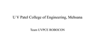 U V Patel College of Engineering, Mehsana
Team UVPCE ROBOCON
 
