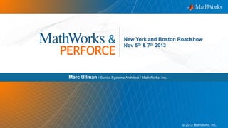 MathWorks &

PERFORCE!

New York and Boston Roadshow
Nov 5th & 7th 2013

Marc Ullman / Senior Systems Architect / MathWorks, Inc.

© 2013 MathWorks, Inc.

1

 